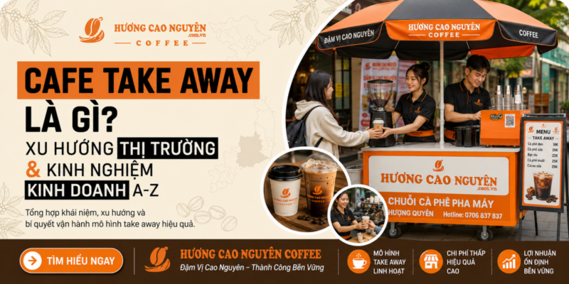 Cafe Take Away Là Gì? Xu Hướng Thị Trường & Kinh Nghiệm Kinh Doanh A-Z