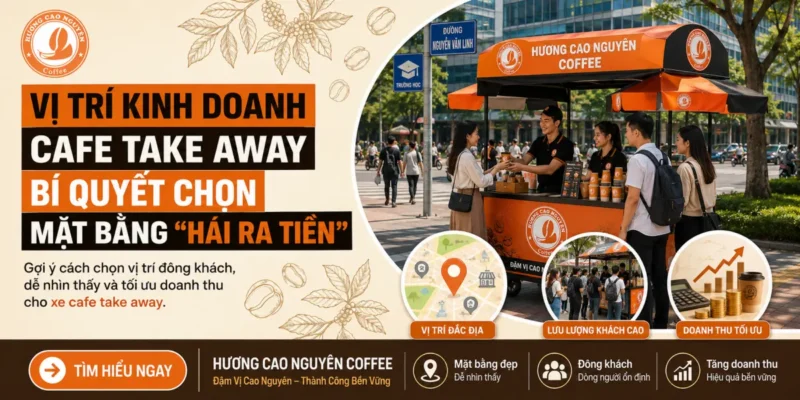 Vị Trí Kinh Doanh Cafe Take Away: Bí Quyết Chọn Mặt Bằng “Hái Ra Tiền”